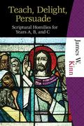 Teach, Delight, Persuade: Scriptural Homilies for Years A, B, and C