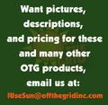 Want pictures, descriptions, and pricing for these and many other OTG products, email us at: IUseSun@ofthegridinc.com